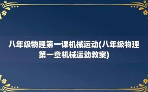 八年级物理第一课机械运动(八年级物理第一章机械运动教案)