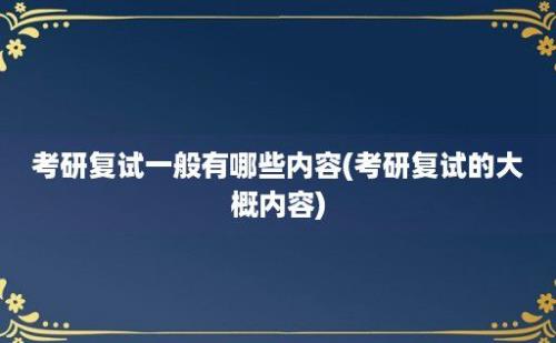 考研复试一般有哪些内容(考研复试的大概内容)