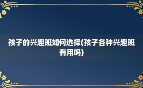 孩子的兴趣班如何选择(孩子各种兴趣班有用吗)