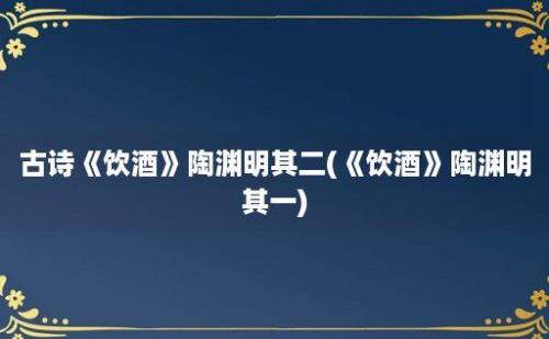 古诗《饮酒》陶渊明其二(《饮酒》陶渊明其一)