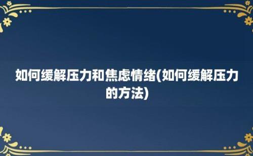 如何缓解压力和焦虑情绪(如何缓解压力的方法)