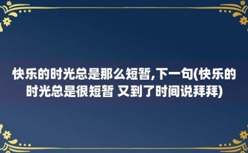 快乐的时光总是那么短暂,下一句(快乐的时光总是很短暂 又到了时间说拜拜)