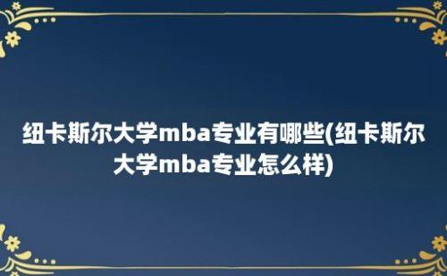 纽卡斯尔大学mba专业有哪些(纽卡斯尔大学mba专业怎么样)