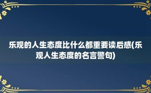 乐观的人生态度比什么都重要读后感(乐观人生态度的名言警句)