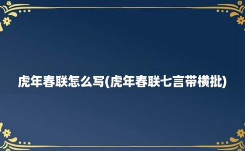 虎年春联怎么写(虎年春联七言带横批)