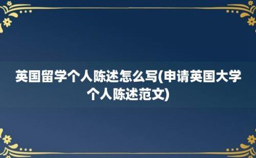 英国留学个人陈述怎么写(申请英国大学个人陈述范文)