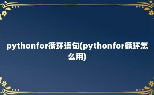 pythonfor循环语句(pythonfor循环怎么用)