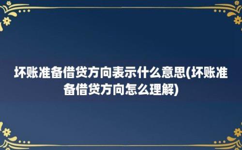 坏账准备借贷方向表示什么意思(坏账准备借贷方向怎么理解)