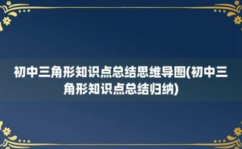 初中三角形知识点总结思维导图(初中三角形知识点总结归纳)