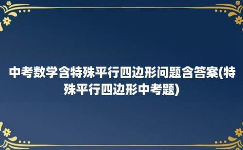 中考数学含特殊平行四边形问题含答案(特殊平行四边形中考题)