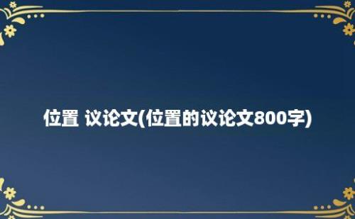 位置 议论文(位置的议论文800字)