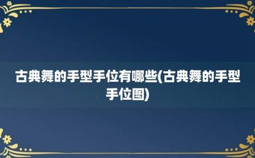 古典舞的手型手位有哪些(古典舞的手型手位图)