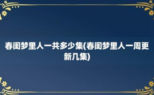 春闺梦里人一共多少集(春闺梦里人一周更新几集)