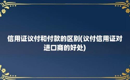 信用证议付和付款的区别(议付信用证对进口商的好处)