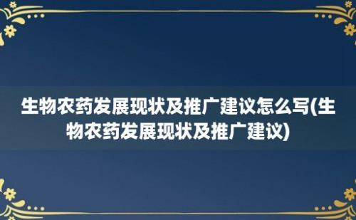 生物农药发展现状及推广建议怎么写(生物农药发展现状及推广建议)