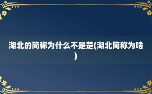 湖北的简称为什么不是楚(湖北简称为啥)