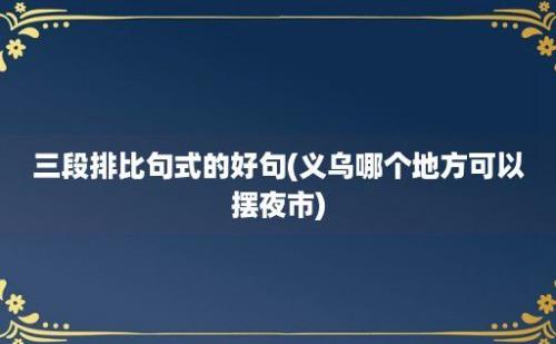 三段排比句式的好句(义乌哪个地方可以摆夜市)