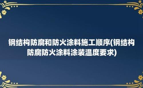 钢结构防腐和防火涂料施工顺序(钢结构防腐防火涂料涂装温度要求)