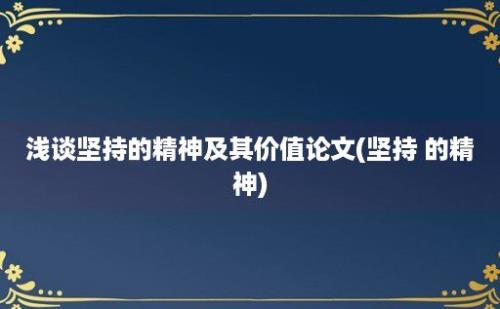 浅谈坚持的精神及其价值论文(坚持 的精神)