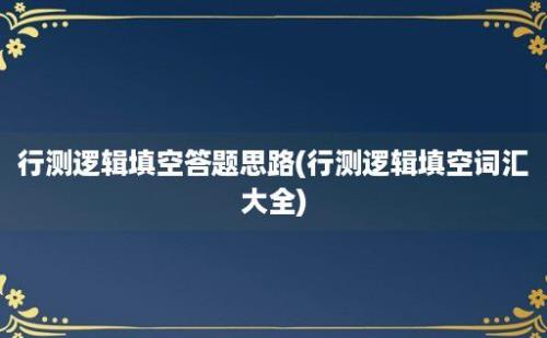 行测逻辑填空答题思路(行测逻辑填空词汇大全)