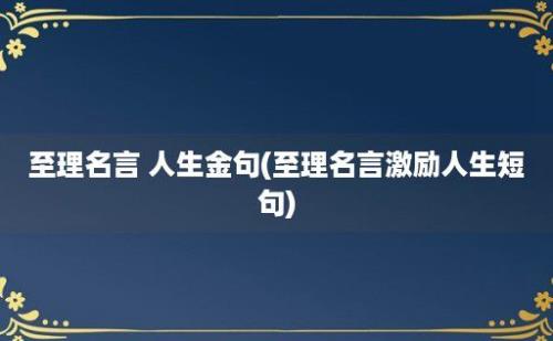 至理名言 人生金句(至理名言激励人生短句)