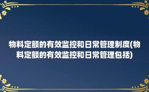 物料定额的有效监控和日常管理制度(物料定额的有效监控和日常管理包括)