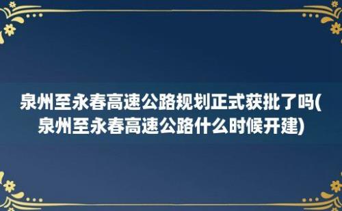 泉州至永春高速公路规划正式获批了吗(泉州至永春高速公路什么时候开建)