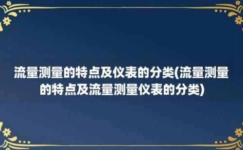 流量测量的特点及仪表的分类(流量测量的特点及流量测量仪表的分类)