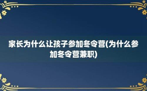 家长为什么让孩子参加冬令营(为什么参加冬令营兼职)