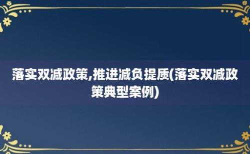 落实双减政策,推进减负提质(落实双减政策典型案例)