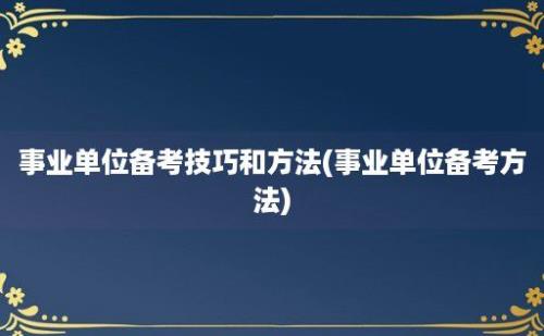 事业单位备考技巧和方法(事业单位备考方法)