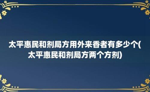 太平惠民和剂局方用外来香者有多少个(太平惠民和剂局方两个方剂)