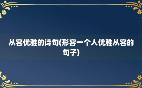 从容优雅的诗句(形容一个人优雅从容的句子)