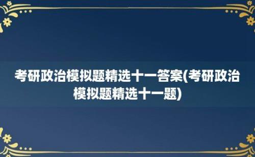 考研政治模拟题精选十一答案(考研政治模拟题精选十一题)