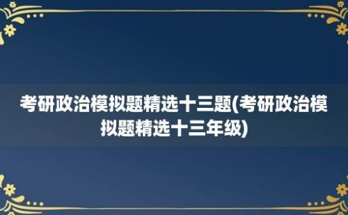 考研政治模拟题精选十三题(考研政治模拟题精选十三年级)