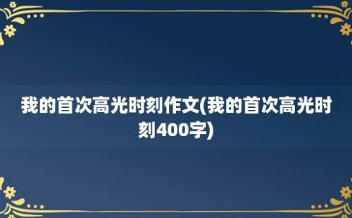 我的首次高光时刻作文(我的首次高光时刻400字)