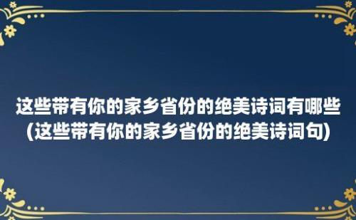 这些带有你的家乡省份的绝美诗词有哪些(这些带有你的家乡省份的绝美诗词句)