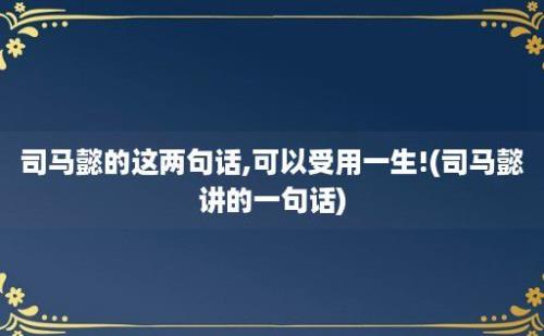 司马懿的这两句话,可以受用一生!(司马懿讲的一句话)