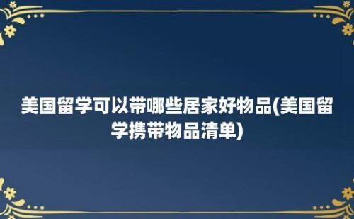 美国留学可以带哪些居家好物品(美国留学携带物品清单)