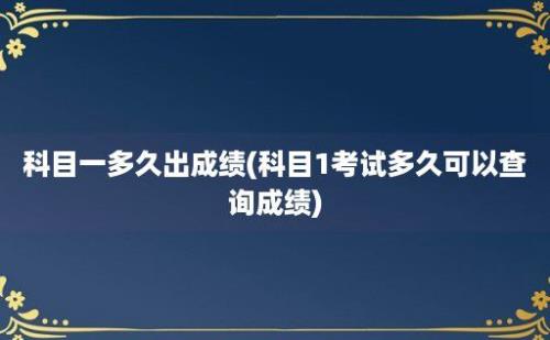 科目一多久出成绩(科目1考试多久可以查询成绩)