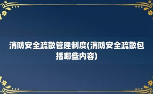 消防安全疏散管理制度(消防安全疏散包括哪些内容)