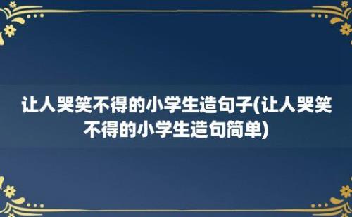 让人哭笑不得的小学生造句子(让人哭笑不得的小学生造句简单)