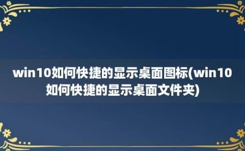 win10如何快捷的显示桌面图标(win10如何快捷的显示桌面文件夹)