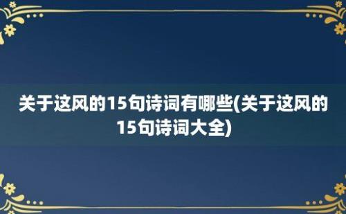 关于这风的15句诗词有哪些(关于这风的15句诗词大全)