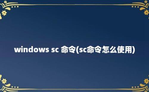 windows sc 命令(sc命令怎么使用)