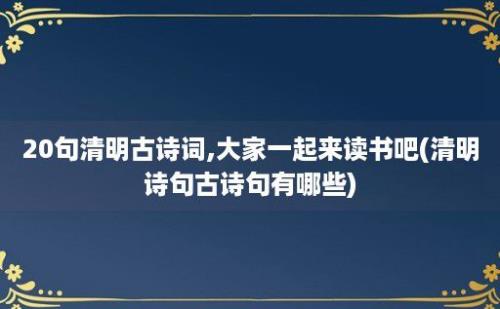 20句清明古诗词,大家一起来读书吧(清明诗句古诗句有哪些)