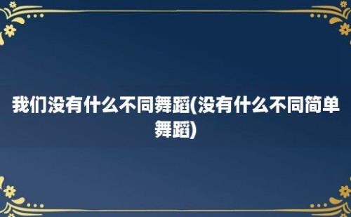 我们没有什么不同舞蹈(没有什么不同简单舞蹈)