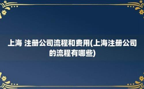 上海 注册公司流程和费用(上海注册公司的流程有哪些)