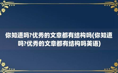 你知道吗?优秀的文章都有结构吗(你知道吗?优秀的文章都有结构吗)