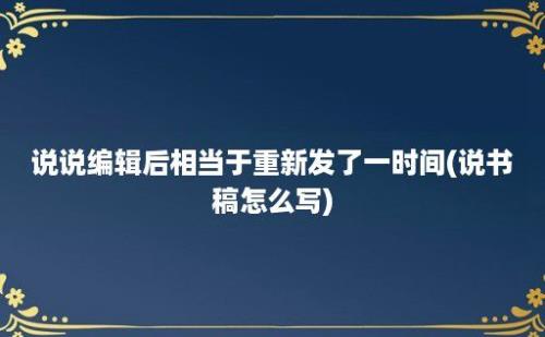 说说编辑后相当于重新发了一时间(说书稿怎么写)